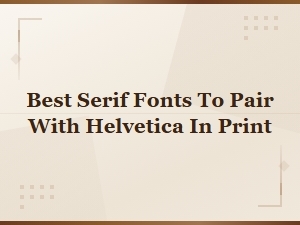 Best Serif Fonts to Pair with Helvetica for Print Design