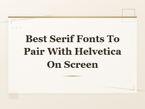 Best Serif Fonts to Pair with Helvetica on Screen