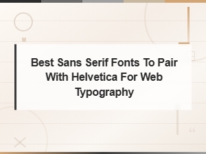 Best Sans Serif Fonts to Pair with Helvetica for Modern Web Typography
